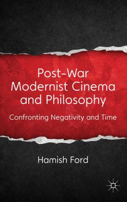 Post-War Modernist Cinema and Philosophy: Confronting Negativity and Time - Ford, H.