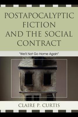 Postapocalyptic Fiction and the Social Contract: We'll Not Go Home Again - Curtis, Claire P