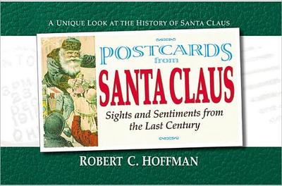 Postcards from Santa Claus: Sights and Sentiments from the Last Century - Hoffman, Robert C