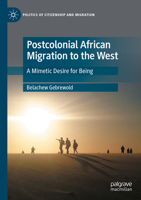 Postcolonial African Migration to the West: A Mimetic Desire for Being - Gebrewold, Belachew