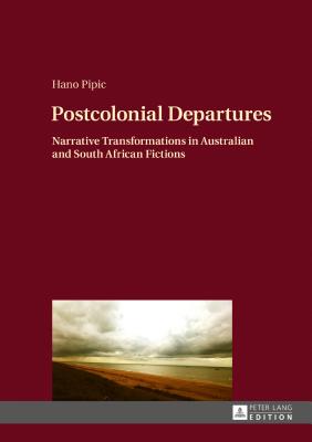 Postcolonial Departures: Narrative Transformations in Australian and South African Fictions - Pipic, Hano