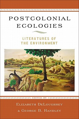 Postcolonial Ecologies: Literatures of the Environment - DeLoughrey, Elizabeth (Editor), and Handley, George (Editor)