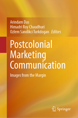 Postcolonial Marketing Communication: Images from the Margin - Das, Arindam (Editor), and Chaudhuri, Himadri Roy (Editor), and Turkdogan, Ozlem Sandikci (Editor)