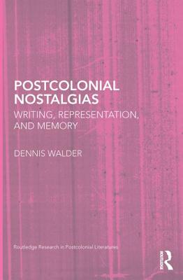 Postcolonial Nostalgias: Writing, Representation and Memory - Walder, Dennis