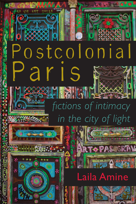 Postcolonial Paris: Fictions of Intimacy in the City of Light - Amine, Laila