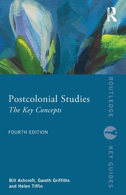 Postcolonial Studies: The Key Concepts - Ashcroft, Bill, and Griffiths, Gareth, and Tiffin, Helen