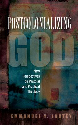 Postcolonializing God: An African Practical Theology - Lartey, Emmanuel Y.