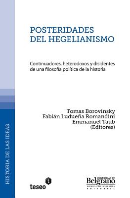 Posteridades del hegelianismo: Continuadores, heterodoxos y disidentes de una filosof?a pol?tica de la historia - Luduena Romandini, Fabian, and Taub, Emmanuel, and Borovinsky, Tomas