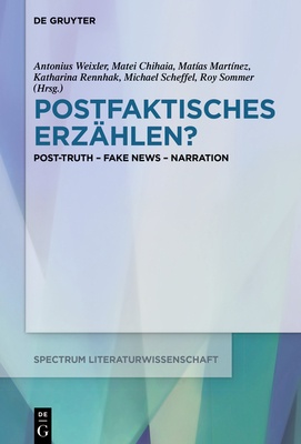 Postfaktisches Erz?hlen?: Post-Truth - Fake News - Narration - Weixler, Antonius (Editor), and Chihaia, Matei (Editor), and Mart?nez, Mat?as (Editor)