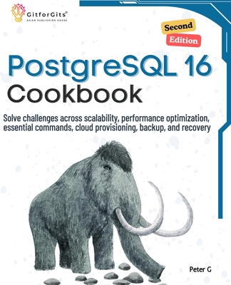 PostgreSQL 16 Cookbook, Second Edition: Solve challenges across scalability, performance optimization, essential commands, cloud provisioning, backup, and recovery - G, Peter