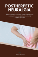 Postherpetic Neuralgia: A Beginner's Quick Start Guide to Managing Shingles Through Diet, With Sample Curated Recipes