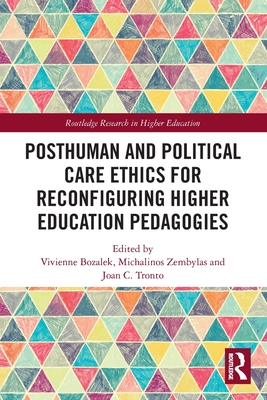 Posthuman and Political Care Ethics for Reconfiguring Higher Education Pedagogies - Bozalek, Vivienne (Editor), and Zembylas, Michalinos (Editor), and Tronto, Joan C (Editor)