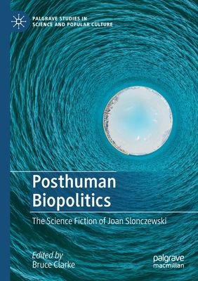 Posthuman Biopolitics: The Science Fiction of Joan Slonczewski - Clarke, Bruce (Editor)