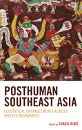 Posthuman Southeast Asia: Ecocritical Entanglements Across Species Boundaries