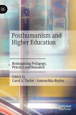 Posthumanism and Higher Education: Reimagining Pedagogy, Practice and Research - Taylor, Carol A. (Editor), and Bayley, Annouchka (Editor)