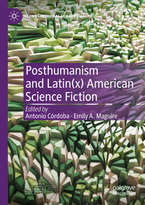 Posthumanism and Latin(x) American Science Fiction - Crdoba, Antonio (Editor), and Maguire, Emily A. (Editor)