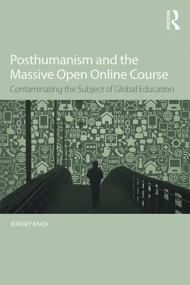 Posthumanism and the Massive Open Online Course: Contaminating the Subject of Global Education - Knox, Jeremy