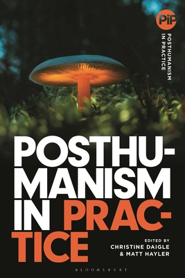 Posthumanism in Practice - Daigle, Christine (Editor), and Hayler, Matthew (Editor)