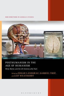 Posthumanism in the Age of Humanism: Mind, Matter, and the Life Sciences After Kant - Landgraf, Edgar (Editor), and Meyer, Imke (Editor), and Trop, Gabriel (Editor)