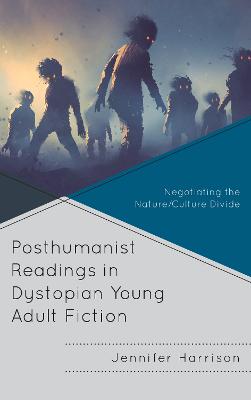 Posthumanist Readings in Dystopian Young Adult Fiction: Negotiating the Nature/Culture Divide - Harrison, Jennifer