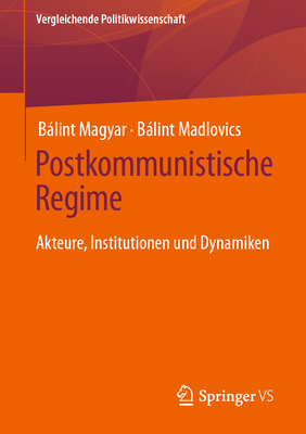 Postkommunistische Regime: Akteure, Institutionen Und Dynamiken - Magyar, Blint, and Madlovics, Blint