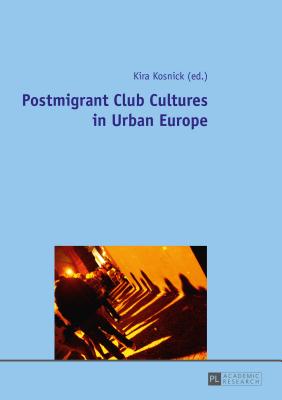 Postmigrant Club Cultures in Urban Europe - Kosnick, Kira (Editor)