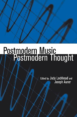 Postmodern Music/Postmodern Thought - Lochhead, Judy (Editor), and Auner, Joseph (Editor)