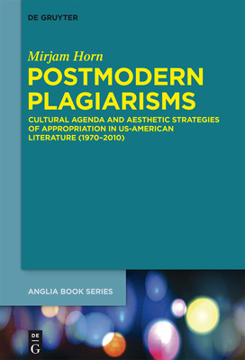 Postmodern Plagiarisms: Cultural Agenda and Aesthetic Strategies of Appropriation in Us-American Literature (1970-2010) - Horn, Mirjam