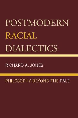 Postmodern Racial Dialectics: Philosophy Beyond the Pale - Jones, Richard A.