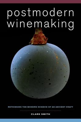 Postmodern Winemaking: Rethinking the Modern Science of an Ancient Craft - Smith, Clark