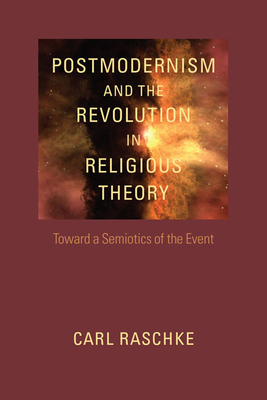 Postmodernism and the Revolution in Religious Theory: Toward a Semiotics of the Event (Studies in Religion and Culture (Paperback)) - Raschke