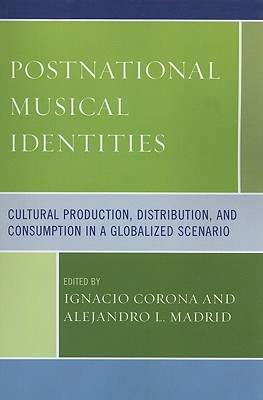 Postnational Musical Identities: Cultural Production, Distribution, and Consumption in a Globalized Scenario - Corona, Ignacio (Editor), and Madrid, Alejandro L (Editor), and Ashby, Arved (Contributions by)
