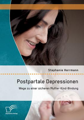 Postpartale Depressionen: Wege Zu Einer Sicheren Mutter-Kind-Bindung - Herrmann, Stephanie