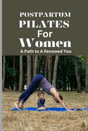 Postpartum Pilates for Women: A Path to A Renewed You: A Post Pregnancy Pilates Journey of Strength and Self-Discovery for Every Stage of Recovery