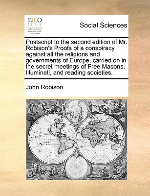 PostScript to the Second Edition of Mr. Robison's Proofs of a Conspiracy Against All the Religions and Governments of Europe, Carried on in the Secret Meetings of Free Masons, Illuminati, and Reading Societies. - Robison, John
