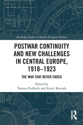 Postwar Continuity and New Challenges in Central Europe, 1918-1923: The War That Never Ended - Pudlocki, Tomasz (Editor), and Ruszala, Kamil (Editor)