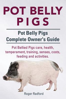 Pot Belly Pigs. Pot Belly Pigs Complete Owners Guide. Pot Bellied Pigs care, health, temperament, training, senses, costs, feeding and activities. - Radford, Roger