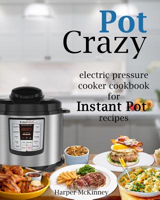 Pot Crazy: Electric Pressure Cooker Cookbook for Instant Pot (R) Recipes - McKinney, Harper