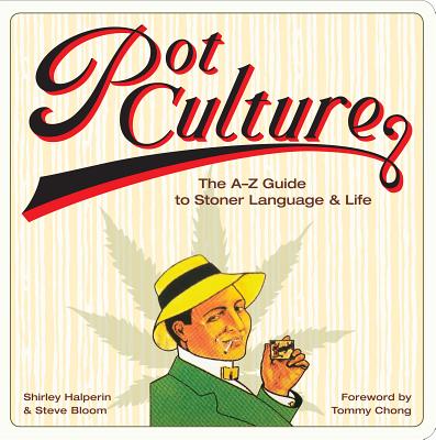 Pot Culture: The A-Z Guide to Stoner Language & Life - Halperin, Shirley, and Bloom, Steve, and Chong, Tommy (Foreword by)