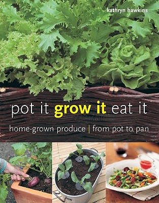 Pot It, Grow It, Eat It: Home-Grown Produce from Pot to Pan - Hawkins, Kathryn