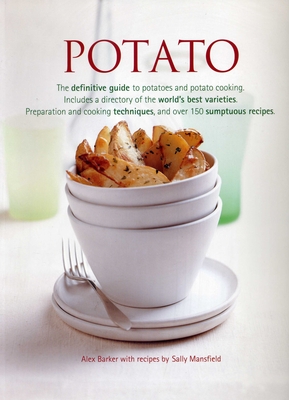 Potato: The Definitive Guide to Potatoes and Potato Cooking, Including a Directory of the World's Best Varieties, Preparation and Cooking Techniques, and Over 150 Sumptuous Recipes - Barker, Alex, and Mansfield, Sally