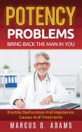 Potency Problems: Bring Back the Man in You: Erectile Dysfunction and Impotence: Causes and Treatments