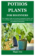 Pothos Plants for Beginners: The Complete Guide on Growing, Propagation, Varieties, and Care of Pothos Plants Including Philodendron, Epipremnum and Scindapsus Houseplants