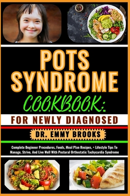 Pots Syndrome Cookbook: FOR NEWLY DIAGNOSED: Complete Beginner Procedures, Foods, Meal Plan Recipes, + Lifestyle Tips To Manage, Strive, And Live Well With Postural Orthostatic Tachycardia Syndrome - Brooks, Emmy, Dr.