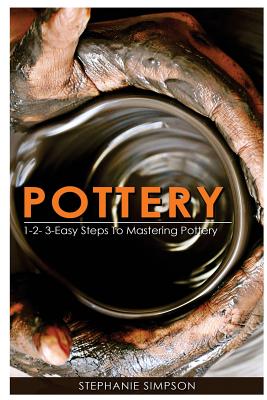 Pottery: 1-2-3-Easy Steps to Mastering Pottery - Simpson, Stephanie