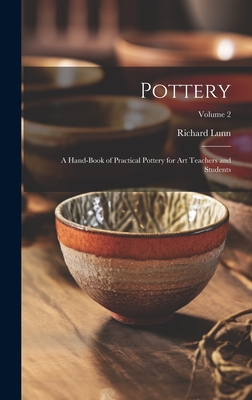 Pottery; a Hand-book of Practical Pottery for art Teachers and Students; Volume 2 - Lunn, Richard