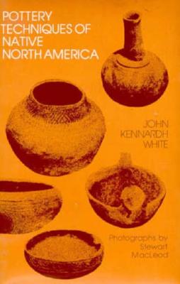 Pottery Techniques of Native North America: An Introduction to Traditional Technology - White, John Kennardh