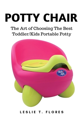 Potty Chair: The Art of Choosing The Best Toddler/Kids Portable Potty - Flores, Leslie T