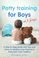 Potty Training for Boys in 3 Days: A Step by Step Guide with Tips and Tricks for Modern Busy Parents to Potty Train Their Toddlers