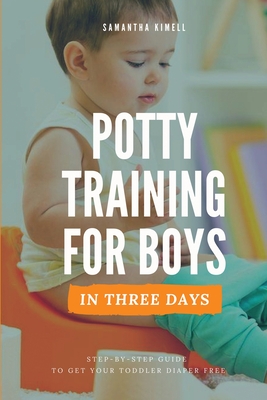 Potty Training for Boys in 3 Days: Step-by-Step Guide to Get Your Toddler Diaper Free, No-Stress Toilet Training. - Kimell, Samantha